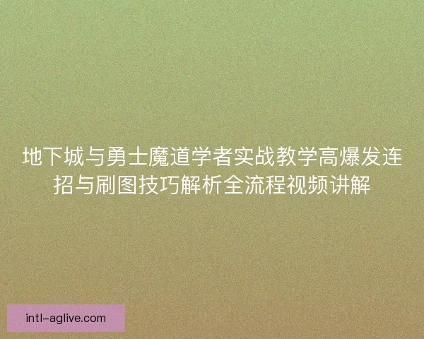 地下城与勇士魔道学者实战教学高爆发连招与刷图技巧解析全流程视频讲解 地下城与勇士魔道学者实战教学高爆发连招与刷图技巧解析全流程视频讲解