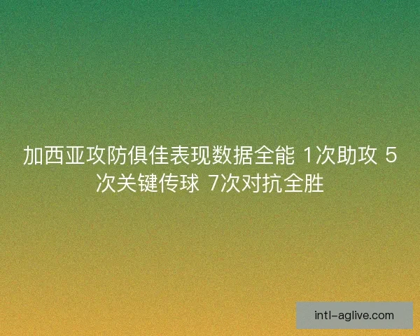 加西亚攻防俱佳表现数据全能 1次助攻 5次关键传球 7次对抗全胜