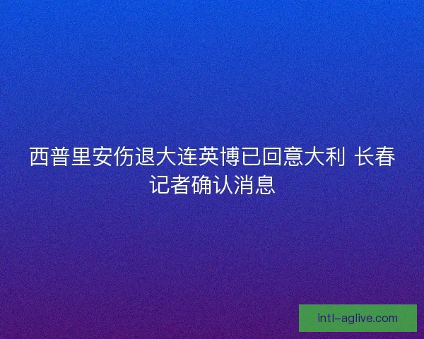 西普里安伤退大连英博已回意大利 长春记者确认消息