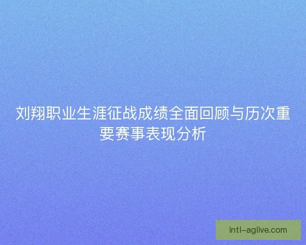 刘翔职业生涯征战成绩全面回顾与历次重要赛事表现分析 刘翔职业生涯征战成绩全面回顾与历次重要赛事表现分析
